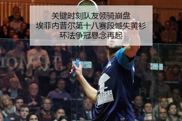 关键时刻队友领骑崩盘 埃菲内普尔第十八赛段憾失黄衫 环法争冠悬念再起